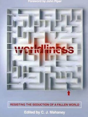 Worldliness: Resisting the Seduction of a Fallen World