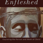 The Word Enfleshed – Exploring the person and work of Christ
