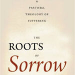 The roots of sorrow – A pastoral theology of suffering