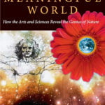 A Meaningful World – how the arts and science reveal the genius of nature