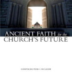 Ancient Faith for the Church’s Future