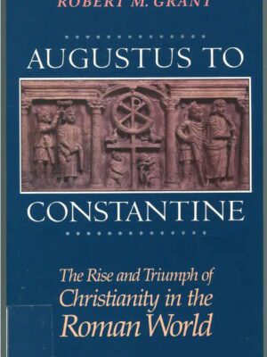 Augustus to Constatine – The rise and triumph of Christianity in the roman world