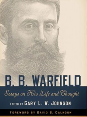 B.B. Warfield – Essays on his life and thought