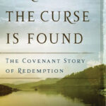 Far as the curse is found – The covenant story of redemption