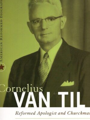 Cornelius Van Til – Reformed Apologist & churchman