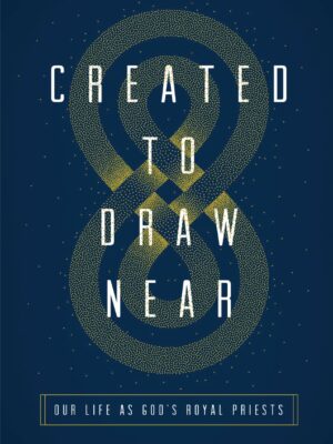 Created to draw near : Our Life as God's Royal Priests