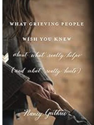 What grieving people wish you knew  (about what really helps and what really hurts)