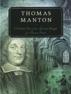 Thomas Manton – A guided tour of the life and Thought of a Puritan Pastor