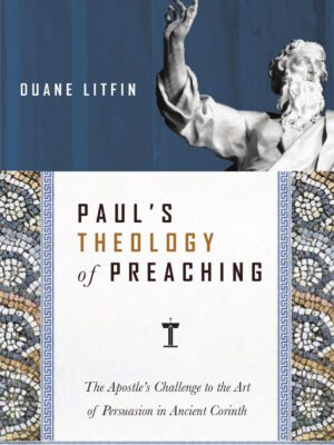 Paul’s Theology of Preaching – The Apostle’s challenge to the Art of Persuasion in Ancient Corinth