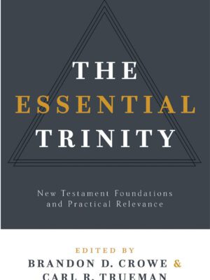 The Essential Trinity : New Testament Foundations and Practical Relevance