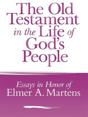 The Old Testament in the Life of God’s People – Essays in Honor of Elmer A. Martens