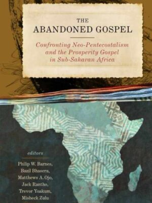 The Abandoned Gospel : Confronting Neo-Pentecostalism and the Prosperity Gospel in Sub- Saharan Africa