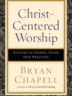 Christ Centred Worship : Letting the Gospel Shape our Practice