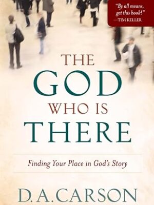 The God Who Is There : Finding Your Place in God’s Story