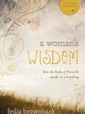 A Woman's Wisdom: How the Book of Proverbs Speaks to Everything