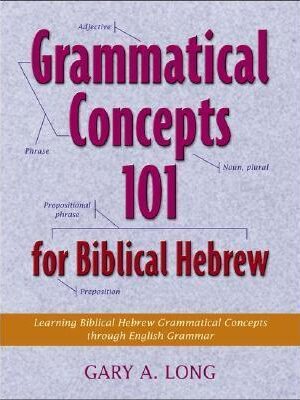 Grammatical Concepts 101 for Biblical Hebrew: Learning Biblical Hebrew Grammatical Concepts Through English Grammar