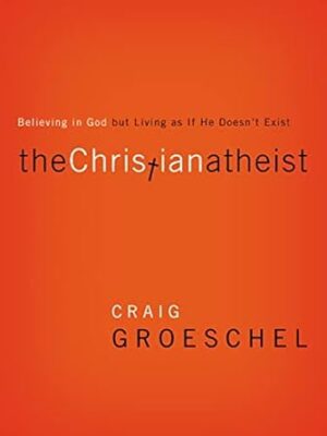 The Christian Atheist: Believing in God but Living As If He Doesn't Exist