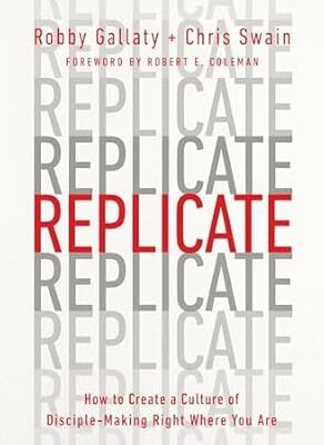 Replicate: How to Create a Culture of Disciple-Making Right Where You Are