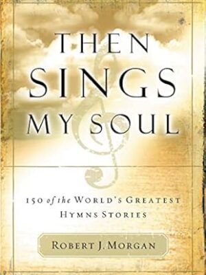 Then Sings My Soul: 150 of the World's Greatest Hymn Stories