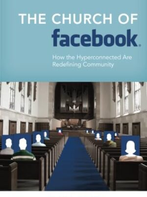 The Church of Facebook: How the Hyperconnected Are Redefining Community