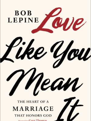 Love Like You Mean It: The Heart of a Marriage that Honors God