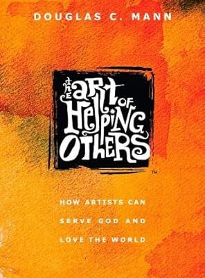 The Art of Helping Others: How Artists Can Serve God and Love the World