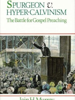 Spurgeon v. Hyper-Calvinism: The Battle for Gospel Preaching