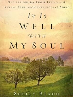 It Is Well with My Soul: Meditations for Those Living with Illness, Pain, and the Challenges of Aging