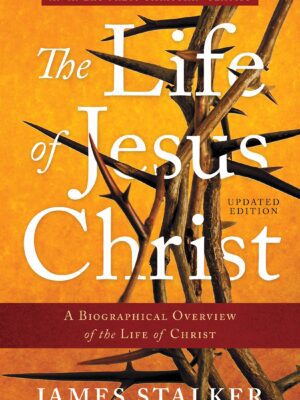 The Life of Jesus Christ: A Biographical Overview of the Life of Christ