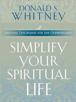 Simplify Your Spiritual Life: Spiritual Disciplines for the Overwhelmed