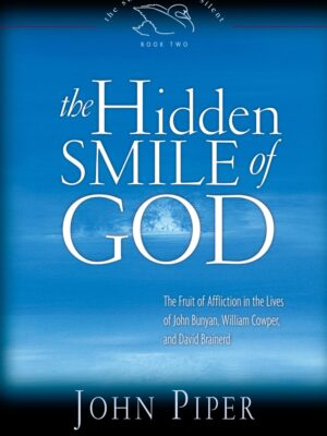 The Hidden Smile of God: The Fruit of Affliction in the Lives of John Bunyan, William Cowper, and David Brainerd (Volume 2)