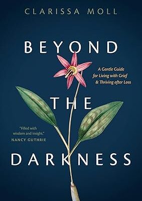 Beyond the Darkness: A Gentle Guide for Living with Grief and Thriving after Loss