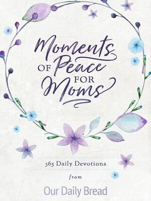 Moments of Peace for Moms: 365 Daily Devotions from Our Daily Bread (A Daily Bible Devotional for the Entire Year)