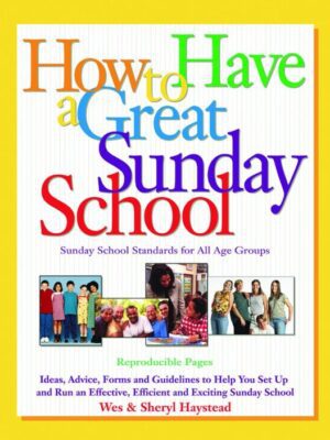 How to Have a Great Sunday School: Ideas, Advice, Forms and Guidelines to Help You Set Up and Run an Effective, Efficient and Exciting Sunday School