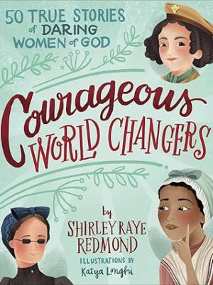 Courageous World Changers: 50 True Stories of Daring Women of God