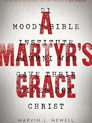 A Martyr's Grace: 21 Moody Bible Institute Alumni Who Gave Their Lives for Christ