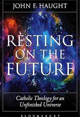 Resting on the Future: Catholic Theology for an Unfinished Universe