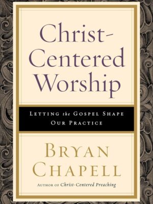 Christ-Centered Worship: Letting the Gospel Shape Our Practice