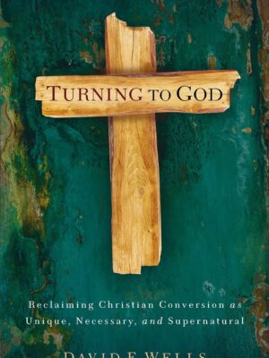 Turning to God: Reclaiming Christian Conversion as Unique, Necessary, and Supernatural