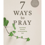 7 Ways to Pray: Time-tested Practices for Encountering