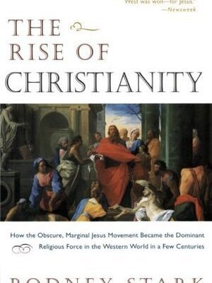 The Rise of Christianity: How the Obscure, Marginal Jesus Movement Became the Dominant Religious Force in the Western World in a Few Centuries