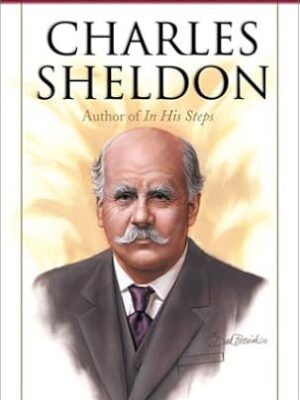 Charles Sheldon: Author of In His Steps