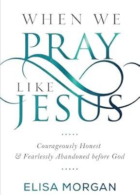 When We Pray Like Jesus: Courageously Honest and Fearlessly Abandoned before God