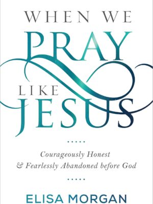 When We Pray Like Jesus: Courageously Honest and Fearlessly Abandoned before God