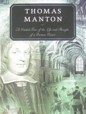 Thomas Manton: A Guided Tour of the Life and Thought of a Puritan Pastor