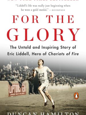 For the Glory: The Untold and Inspiring Story of Eric Liddell, Hero of Chariots of Fire