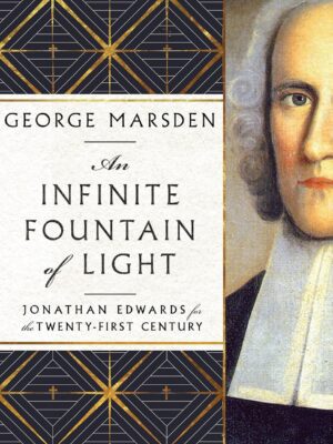 An Infinite Fountain of Light: Jonathan Edwards for the Twenty-First Century