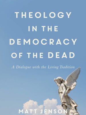 Theology in the Democracy of the Dead: A Dialogue with the Living Tradition