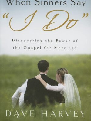 When Sinners Say "i Do": Discovering the Power of the Gospel for Marriage