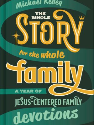 The Whole Story for the Whole Family: A Year of Jesus-Centered Family Devotions